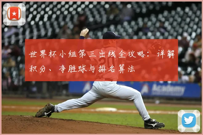 世界杯小组第三出线全攻略：详解积分、净胜球与排名算法