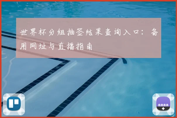 世界杯分组抽签结果查询入口：备用网址与直播指南