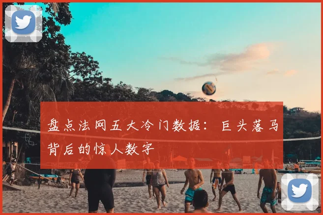 盘点法网五大冷门数据：巨头落马背后的惊人数字