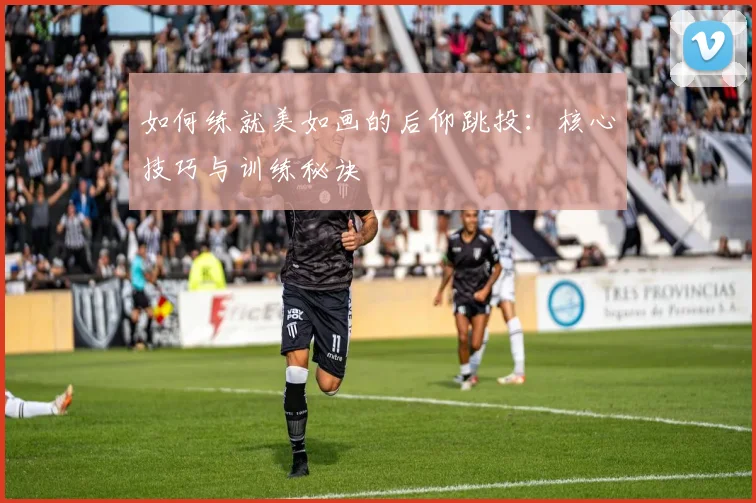 如何练就美如画的后仰跳投:核心技巧与训练秘诀