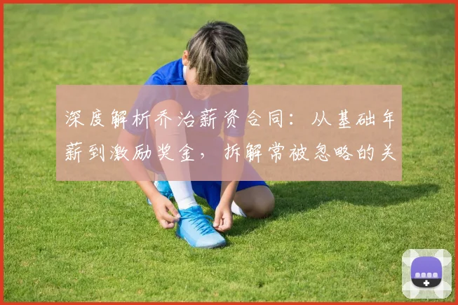 深度解析乔治薪资合同：从基础年薪到激励奖金，拆解常被忽略的关键条款