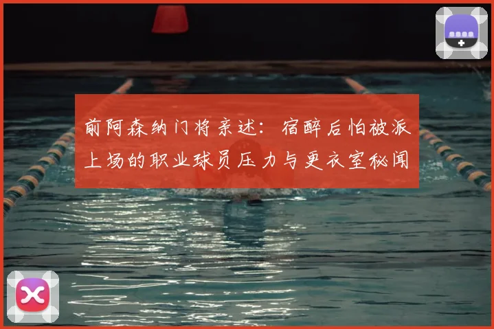 前阿森纳门将亲述：宿醉后怕被派上场的职业球员压力与更衣室秘闻