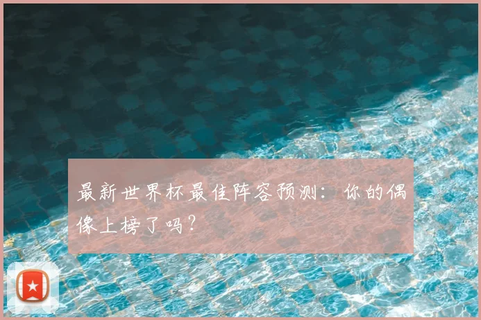 最新世界杯最佳阵容预测：你的偶像上榜了吗？