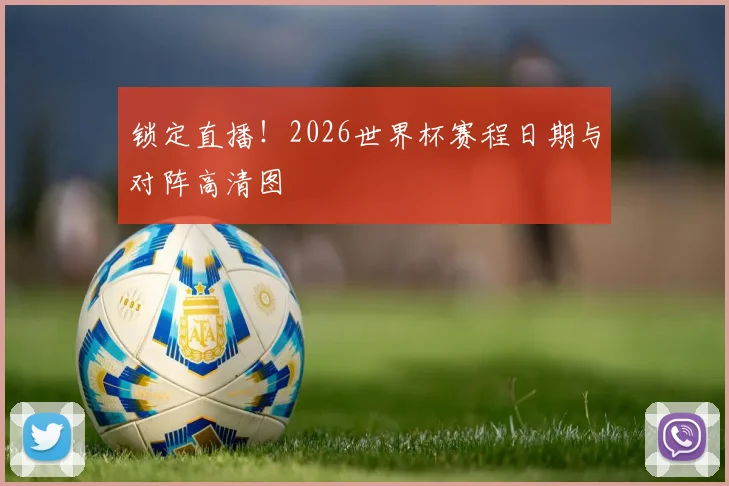 锁定直播!2026世界杯赛程日期与对阵高清图