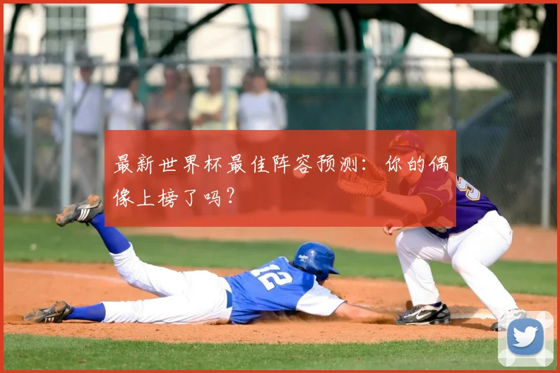 最新世界杯最佳阵容预测：你的偶像上榜了吗？