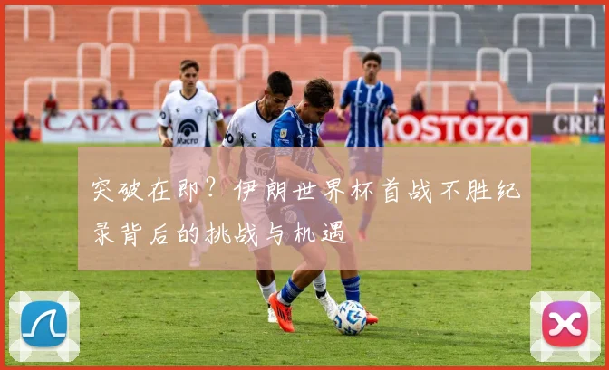突破在即？伊朗世界杯首战不胜纪录背后的挑战与机遇