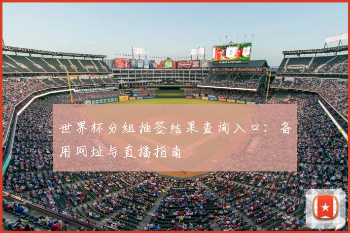 世界杯分组抽签结果查询入口:备用网址与直播指南