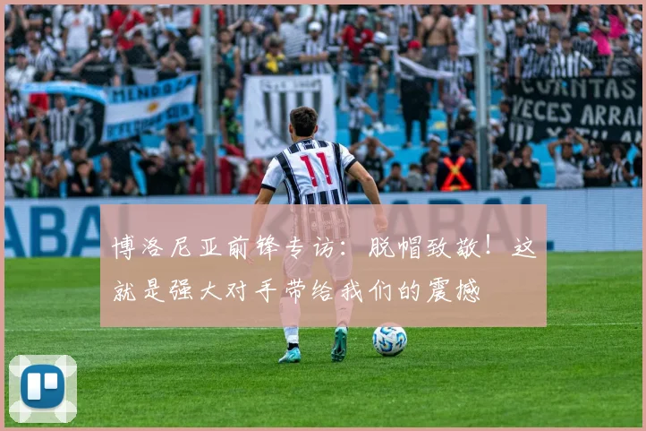 博洛尼亚前锋专访：脱帽致敬！这就是强大对手带给我们的震撼