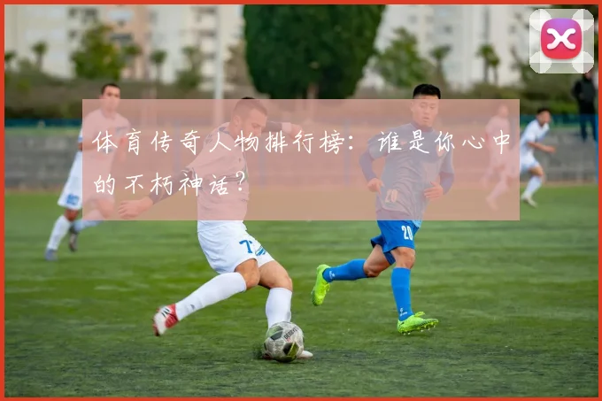 体育传奇人物排行榜：谁是你心中的不朽神话？