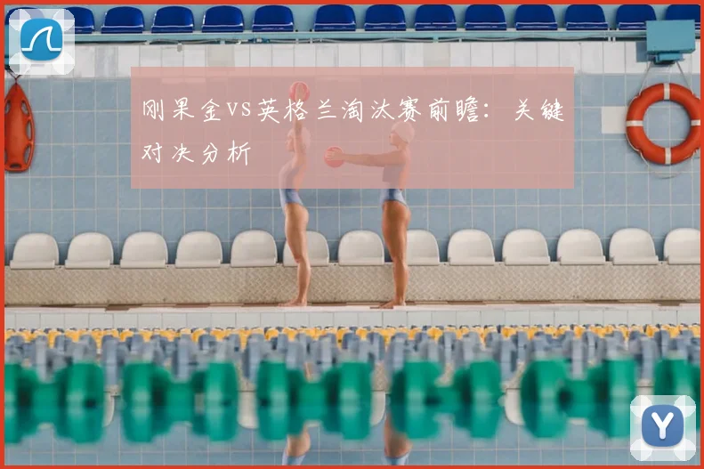 刚果金vs英格兰淘汰赛前瞻：关键对决分析