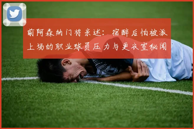 前阿森纳门将亲述：宿醉后怕被派上场的职业球员压力与更衣室秘闻